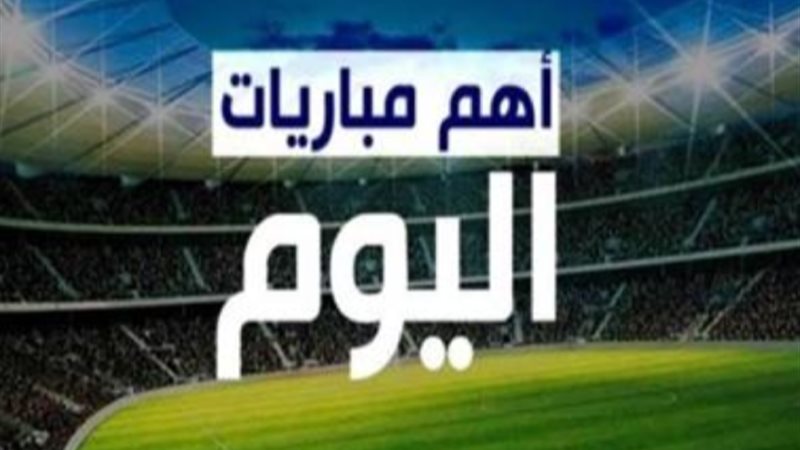 أهم مباريات اليوم